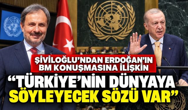 Şiviloğlu’ndan Erdoğan’ın BM konuşmasına ilişkin; “Türkiye’nin dünyaya söyleyecek sözü var”