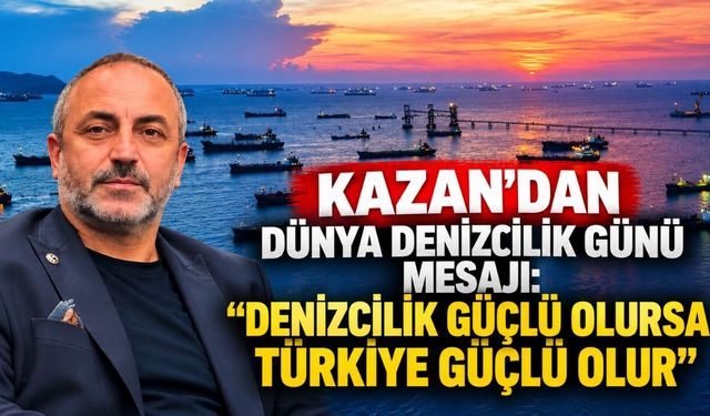 Kazan’dan Dünya Denizcilik Günü mesajı: “Denizcilik güçlü olursa Türkiye güçlü olur”