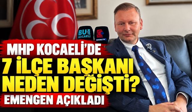 MHP Kocaeli’de 7 ilçe başkanı neden değişti? Emengen açıkladı