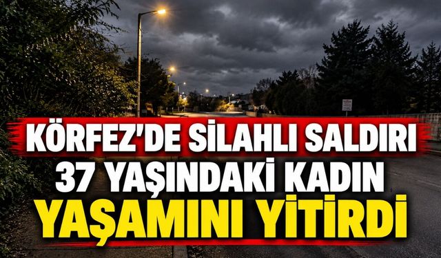 Körfez'de silahlı saldırı: 37 yaşındaki kadın yaşamını yitirdi