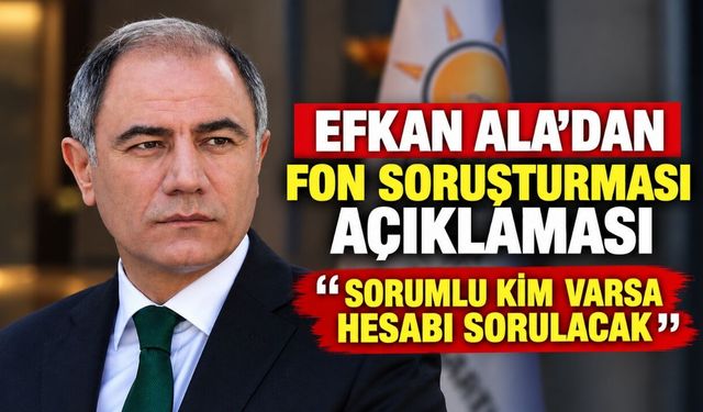 Efkan Ala’dan fon soruşturması açıklaması: Sorumlu kim varsa hesabı sorulacak