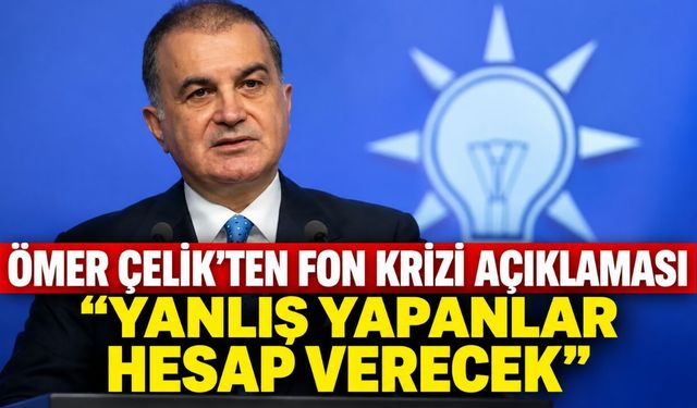 Ömer Çelik’ten fon krizi açıklaması: Yanlış yapanlar hesap verecek