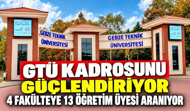 GTÜ Kadrosunu Güçlendiriyor: 4 Fakülteye 13 Öğretim Üyesi Aranıyor