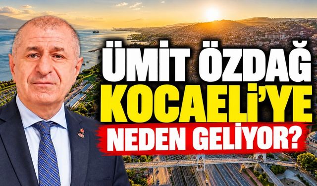 Ümit Özdağ Kocaeli’ye neden geliyor?