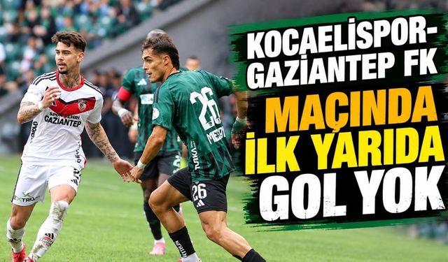 Kocaelispor-Gaziantep FK Maçında İlk Yarıda Gol Yok
