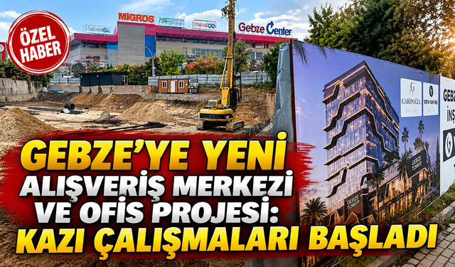 Gebze’ye yeni alışveriş merkezi ve ofis projesi: Kazı çalışmaları başladı