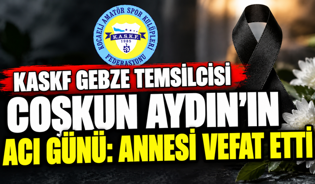 KASKF Gebze Temsilcisi Coşkun Aydın’ın Acı Günü: Annesi Vefat Etti