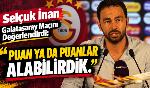 Selçuk İnan Galatasaray Maçını Değerlendirdi: “Puan ya da Puanlar alabilirdik.”