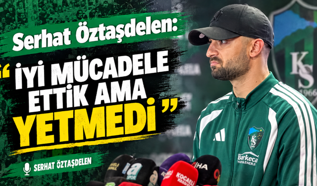 Serhat Öztaşdelen: "İyi Mücadele Ettik Ama Yetmedi"