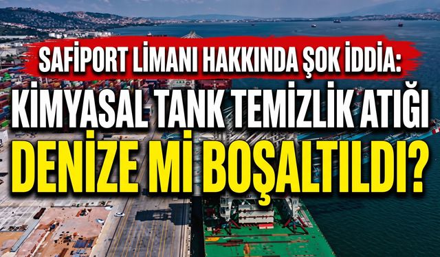 Safiport Limanı Hakkında Şok İddia: Kimyasal Tank Temizlik Atığı Denize mi Boşaltıldı?
