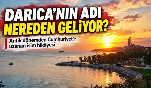 Darıca’nın adı nereden geliyor? İlçenin isminde yüzyılların izi var