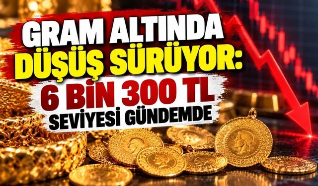 Gram altında düşüş sürüyor: 6 bin 300 TL seviyesi gündemde