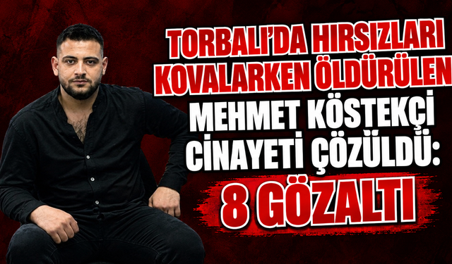 Torbalı'da hırsızları kovalarken öldürülen Mehmet Köstekçi cinayeti çözüldü: 8 gözaltı