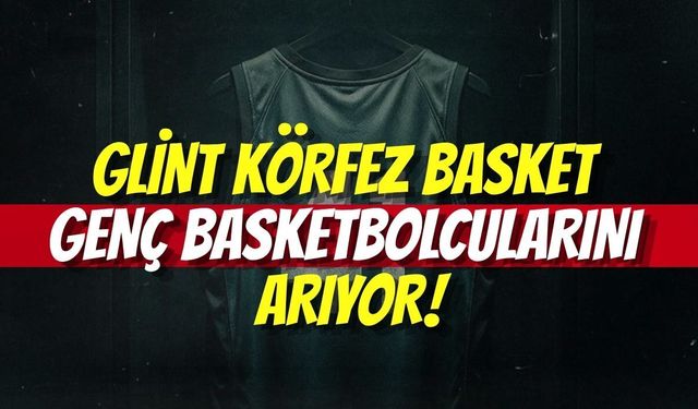 Glint Körfez Basket Genç Basketbolcularını Arıyor