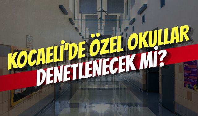 Kocaeli’de Özel Okullar Denetlenecek Mi?