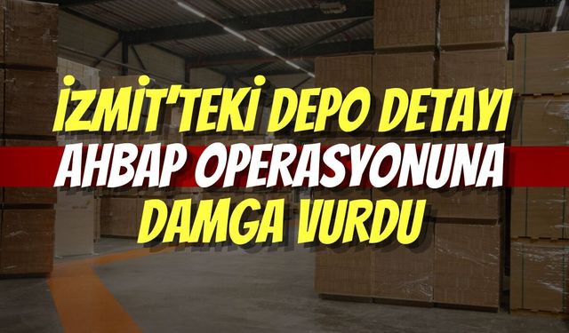 İzmit’teki Depo Detayı Ahbap Operasyonuna Damga Vurdu