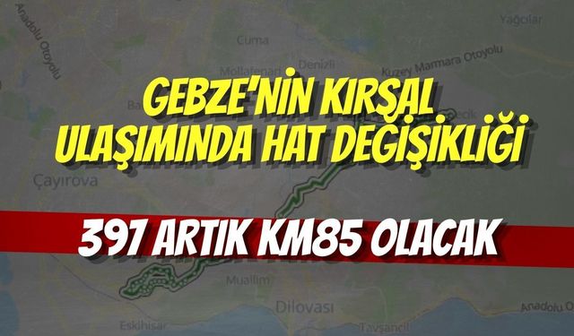 Gebze’nin kırsal ulaşımında hat değişikliği: 397 artık KM85 olacak