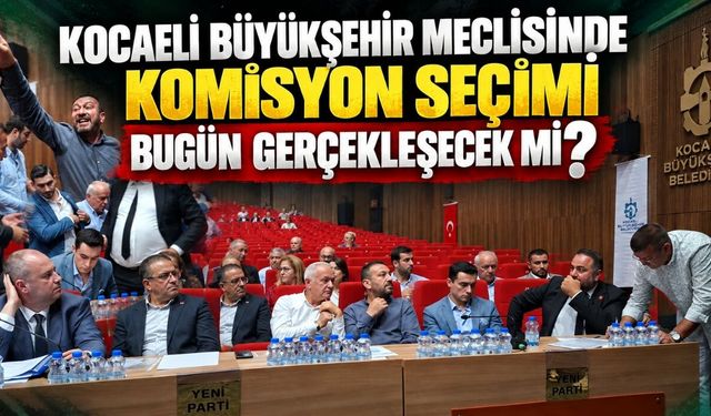 Kocaeli Büyükşehir Meclisinde Komisyon Seçimi Bugün Gerçekleşecek mi?