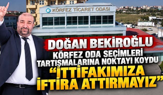 Doğan Bekiroğlu Körfez Oda Seçimleri Tartışmalarına Noktayı Koydu "İttifakımıza İftira Attırmayız"