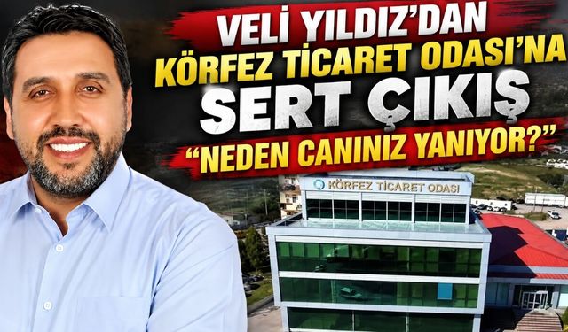 Veli Yıldız’dan Körfez Ticaret Odası’na Sert Çıkış: "Neden Canınız Yanıyor?"