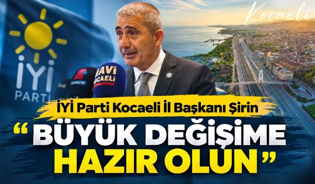 İYİ Parti Kocaeli İl Başkanı Şirin: "Büyük Değişime Hazır Olun"