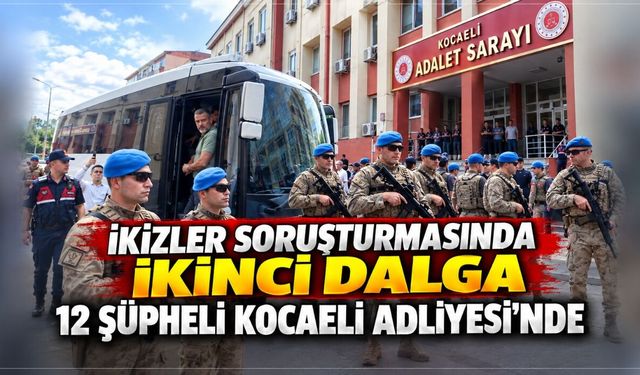 İkizler soruşturmasında ikinci dalga: 12 şüpheli Kocaeli Adliyesi’nde