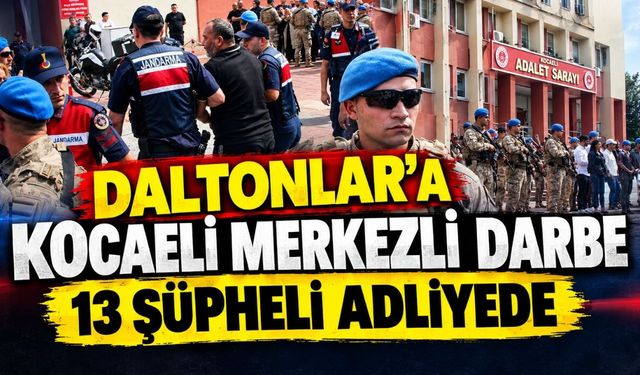Daltonlar’a Kocaeli merkezli darbe: 13 şüpheli adliyede
