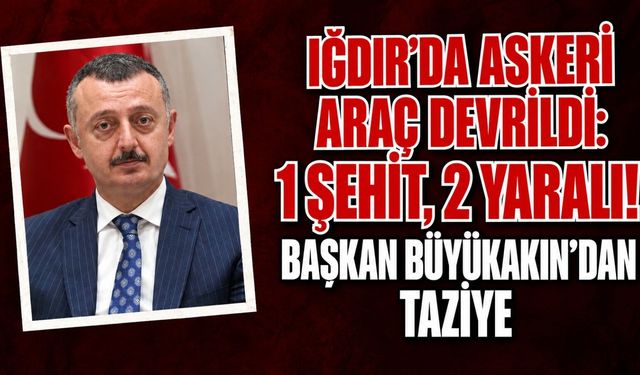 Iğdır'da Askeri Araç Devrildi: 1 Şehit 2 Yaralı ! Başkan Büyükakın'dan Taziye