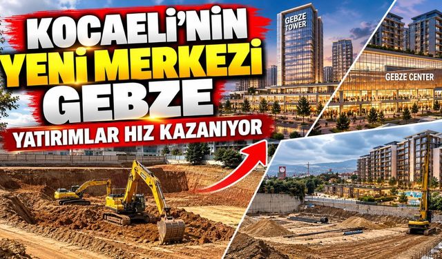 Kocaeli’nin yeni merkezi Gebze: Yatırımlar hız kazanıyor