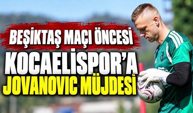 Beşiktaş maçı öncesi Kocaelispor’a Jovanovic müjdesi