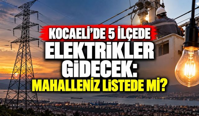 Kocaeli’de 5 ilçede elektrikler gidecek: Mahalleniz listede mi?