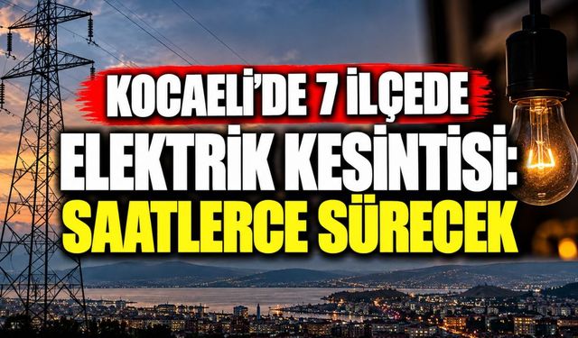 Kocaeli’de 7 ilçede elektrik kesintisi: Saatlerce sürecek