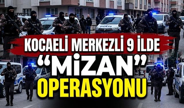Kocaeli merkezli 9 ilde “Mizan” operasyonu