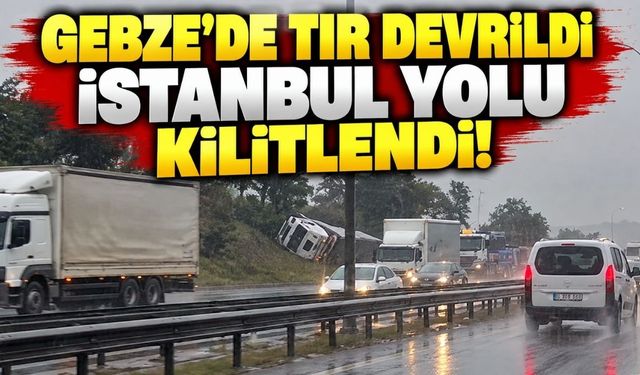 Gebze’de tır devrildi, İstanbul yolu kilitlendi!