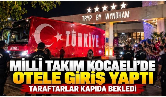 Milli Takım Kocaeli’de otele giriş yaptı: Taraftarlar kapıda bekledi