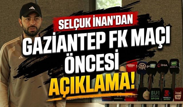 Selçuk İnan’dan Gaziantep FK maçı öncesi açıklama