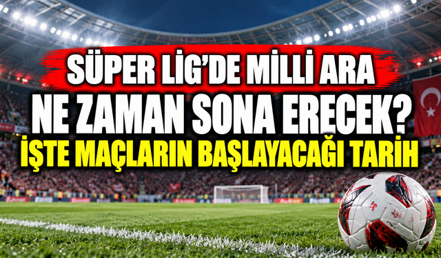 Süper Lig’de milli ara ne zaman sona erecek? İşte maçların başlayacağı tarih