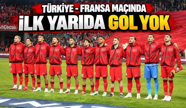 Türkiye - Fransa Maçında İlk Yarıda Gol Yok