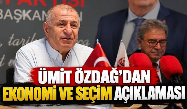 Ümit Özdağ’dan ekonomi ve seçim açıklaması