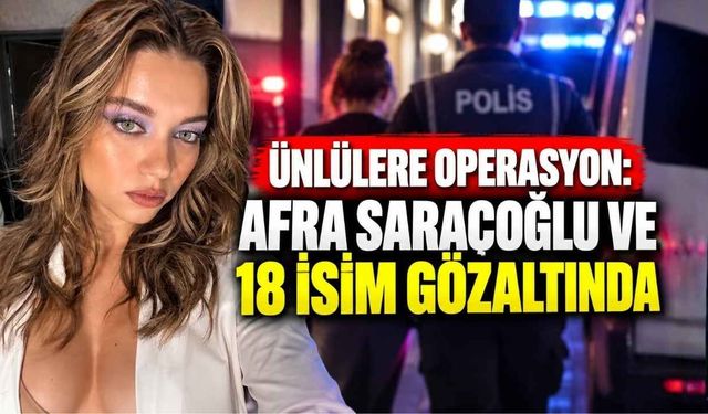 Ünlülere Operasyon: Afra Saraçoğlu Ve 18 İsim Gözaltında