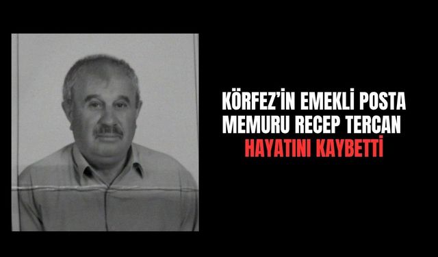 Körfez’in emekli posta memuru Recep Tercan hayatını kaybetti