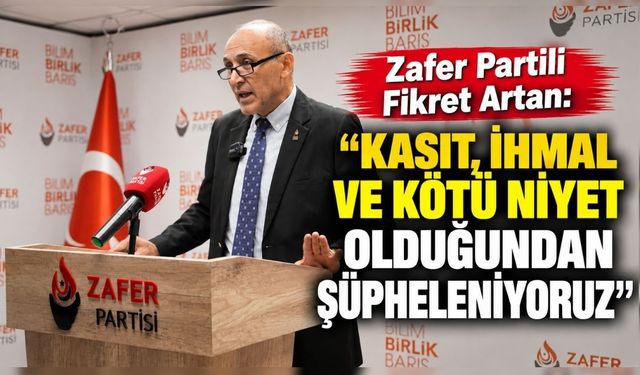 Zafer Partili Fikret Artan: “Kasıt, ihmal ve kötü niyet olduğundan şüpheleniyoruz”