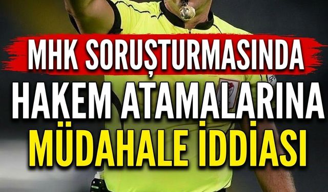 MHK Soruşturmasında Hakem Atamalarına Müdahale İddiası