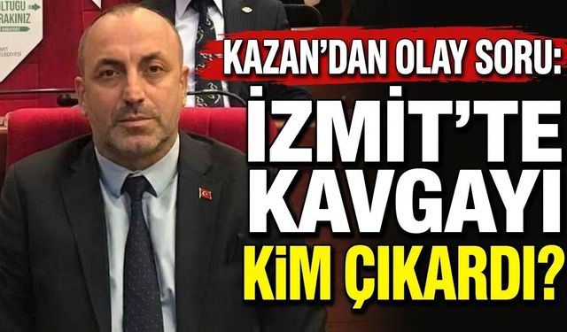 Kazan’dan Olay Soru: İzmit’te Kavgayı Kim Çıkardı?
