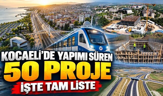 Kocaeli’de Yapımı Süren 50 Proje: İşte Tam Liste