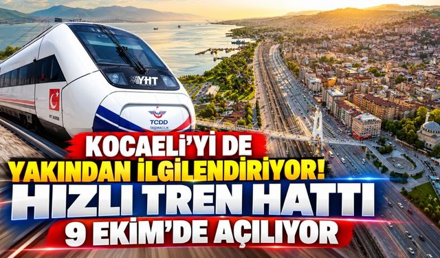 Kocaeli’yi de Yakından İlgilendiriyor! Hızlı Tren Hattı 9 Ekim’de Açılıyor