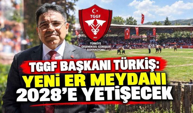 TGGF Başkanı Türkiş: Yeni Er Meydanı 2028’e Yetişecek