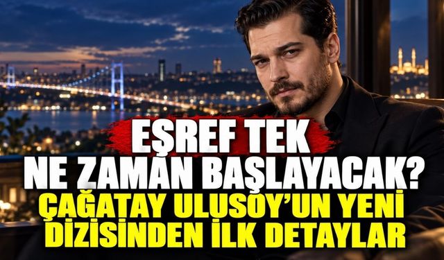 Eşref Tek ne zaman başlayacak? Çağatay Ulusoy’un yeni dizisinden ilk detaylar