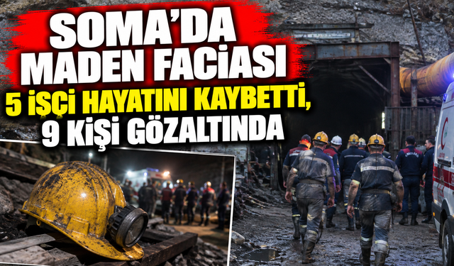 Soma’da maden faciası: 5 işçi hayatını kaybetti, 9 kişi gözaltında