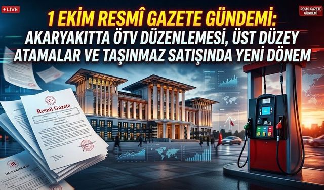 1  Ekim Resmi Gazete Gündemi: Benzinde ÖTV, Taşınmaz Satışında Güvenli Ödeme ve Atama Kararları